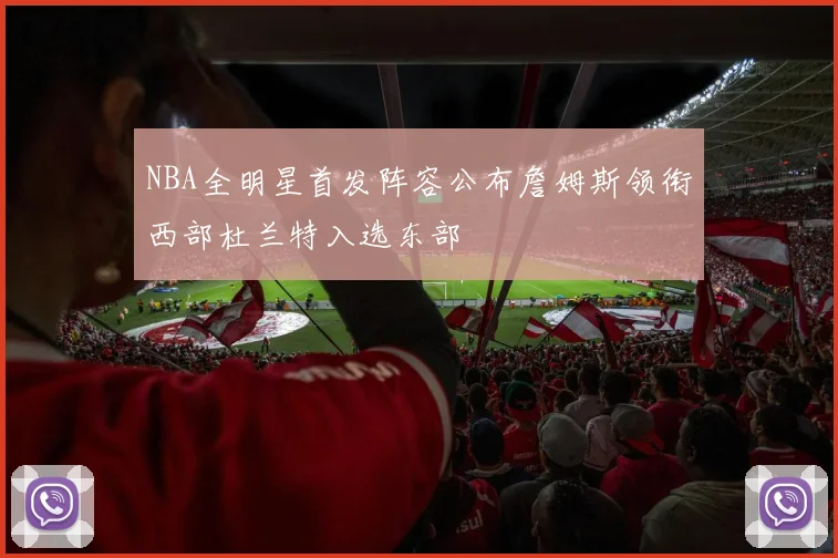 NBA全明星首发阵容公布詹姆斯领衔西部杜兰特入选东部