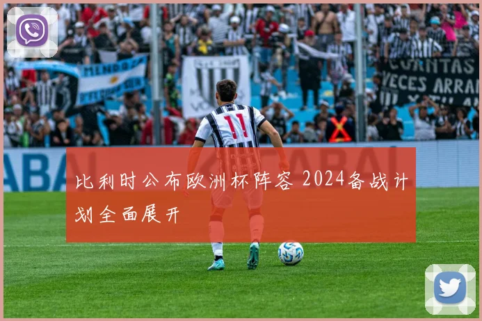 比利时公布欧洲杯阵容 2024备战计划全面展开