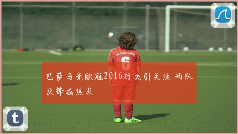 巴萨马竞欧冠2016对决引关注 两队交锋成焦点