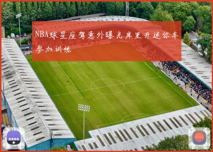 NBA球星座驾意外曝光库里开迷你车参加训练