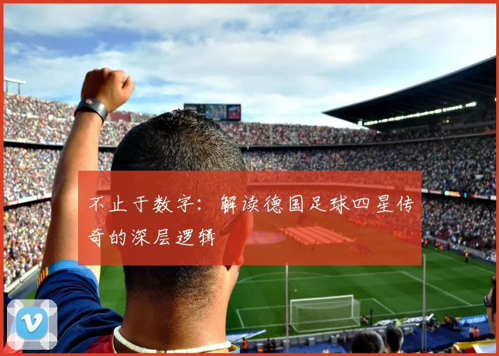 不止于数字：解读德国足球四星传奇的深层逻辑
