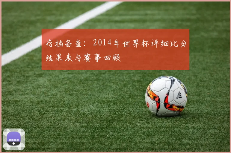 存档备查：2014年世界杯详细比分结果表与赛事回顾